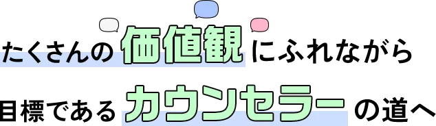 たくさんの価値観にふれながら目標であるカウンセラーの道へ