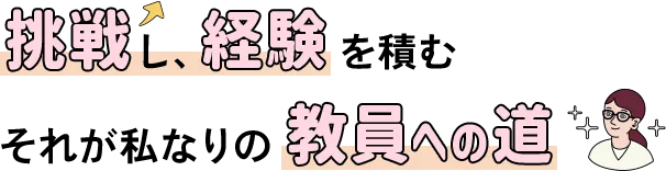 挑戦し、経験を積む それが私なりの教員への道