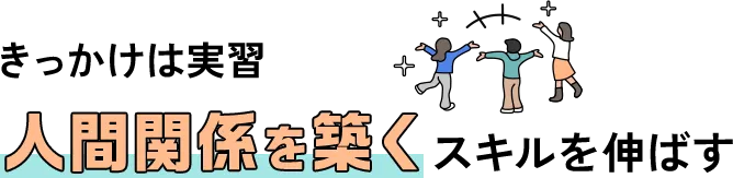 きっかけは実習 人間関係を築くスキルを伸ばす