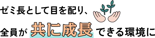 ゼミ長として目を配り、全員が共に成長できる環境に